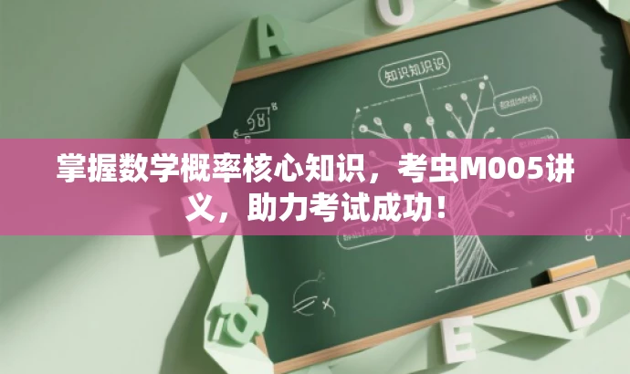 掌握数学概率核心知识,考虫M005讲义,助力考试成功! 掌握数学概率核心知识,考虫M005讲义,助力考试成功!