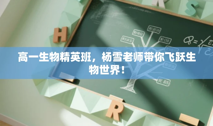 高一生物精英班，杨雪老师带你飞跃生物世界！