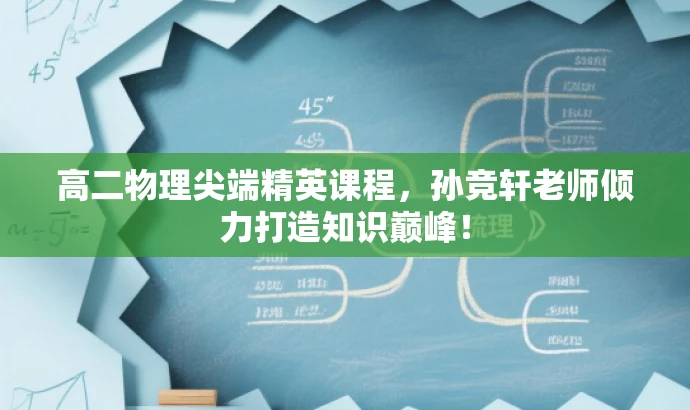 高二物理尖端精英课程,孙竞轩老师倾力打造知识巅峰! 高二物理尖端精英课程,孙竞轩老师倾力打造知识巅峰!