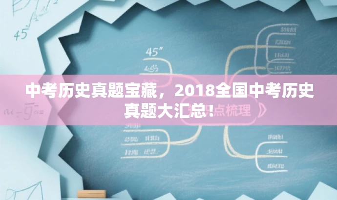 中考历史真题宝藏,2018全国中考历史真题大汇总! 中考历史真题宝藏,2018全国中考历史真题大汇总!