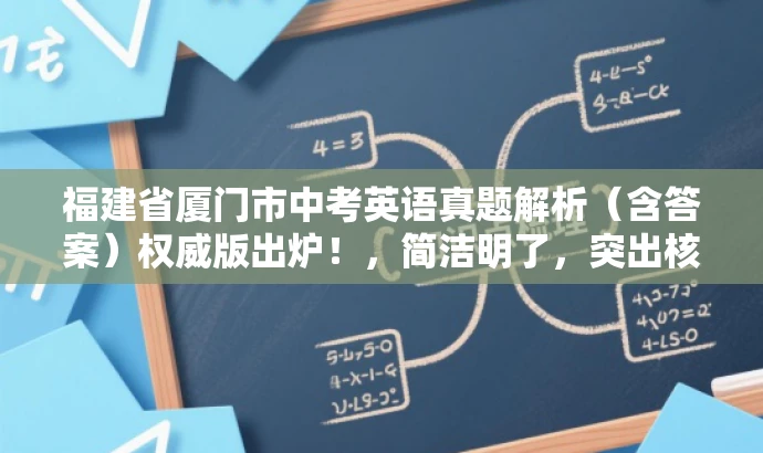 福建省厦门市中考英语真题解析(含答案)权威版出炉!,简洁明了,突出核心价值,强调权威性和实用性,同时吸引目标人群的注意力。 福建省厦门市中考英语真题解析(含答案)权威版出炉!,简洁明了,突出核心价值,强调权威性和实用性,同时吸引目标人群的注意力。