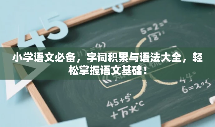 小学语文必备,字词积累与语法大全,轻松掌握语文基础! 小学语文必备,字词积累与语法大全,轻松掌握语文基础!