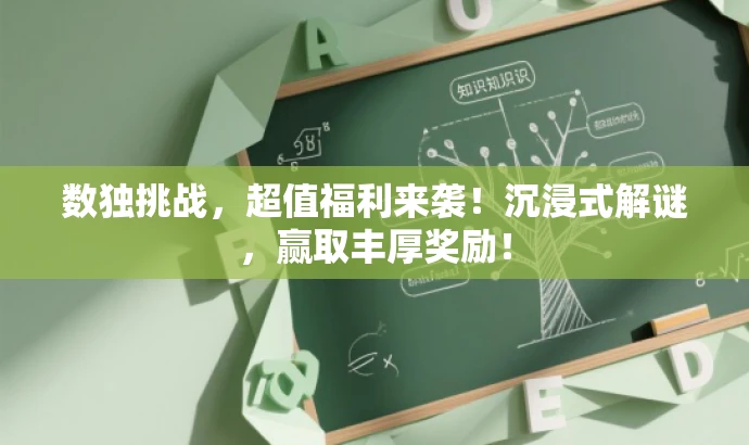 数独挑战,超值福利来袭!沉浸式解谜,赢取丰厚奖励! 数独挑战,超值福利来袭!沉浸式解谜,赢取丰厚奖励!