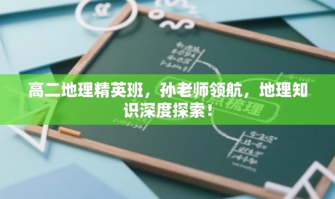 高二地理精英班,孙老师领航,地理知识深度探索! 高二地理精英班,孙老师领航,地理知识深度探索!