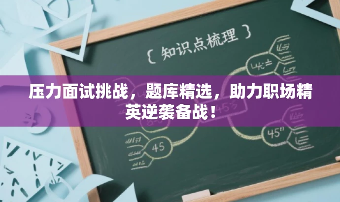 压力面试挑战,题库精选,助力职场精英逆袭备战! 压力面试挑战,题库精选,助力职场精英逆袭备战!