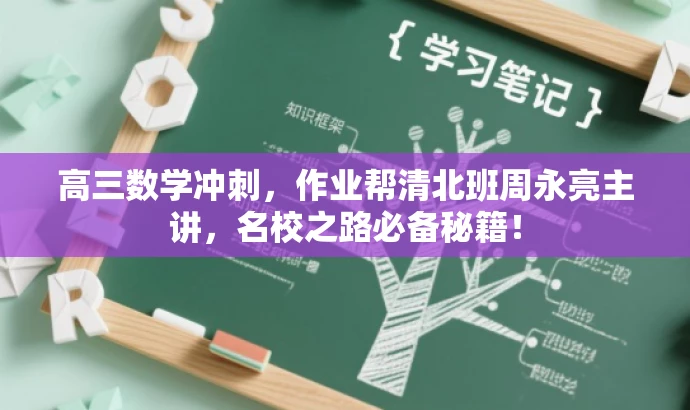 高三数学冲刺,作业帮清北班周永亮主讲,名校之路必备秘籍! 高三数学冲刺,作业帮清北班周永亮主讲,名校之路必备秘籍!
