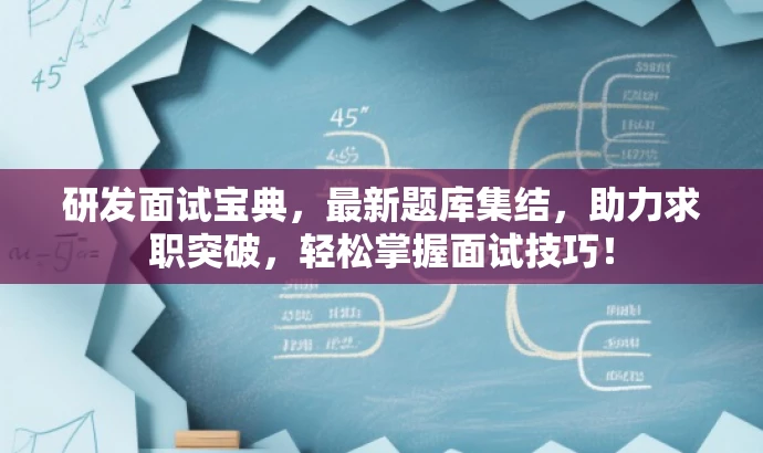 研发面试宝典,最新题库集结,助力求职突破,轻松掌握面试技巧! 研发面试宝典,最新题库集结,助力求职突破,轻松掌握面试技巧!