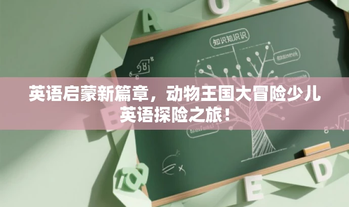 英语启蒙新篇章,动物王国大冒险少儿英语探险之旅! 英语启蒙新篇章,动物王国大冒险少儿英语探险之旅!
