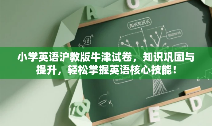 小学英语沪教版牛津试卷,知识巩固与提升,轻松掌握英语核心技能! 小学英语沪教版牛津试卷,知识巩固与提升,轻松掌握英语核心技能!