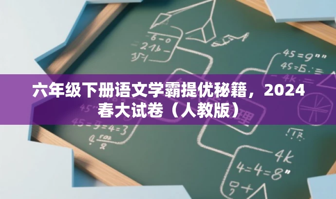 六年级下册语文学霸提优秘籍,2024春大试卷(人教版) 六年级下册语文学霸提优秘籍,2024春大试卷(人教版)