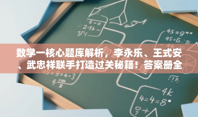 数学一核心题库解析,李永乐、王式安、武忠祥联手打造过关秘籍!答案册全解析。 数学一核心题库解析,李永乐、王式安、武忠祥联手打造过关秘籍!答案册全解析。