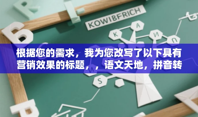 根据您的需求,我为您改写了以下具有营销效果的标题,,语文天地,拼音转汉字,轻松掌握词汇秘籍 根据您的需求,我为您改写了以下具有营销效果的标题,,语文天地,拼音转汉字,轻松掌握词汇秘籍