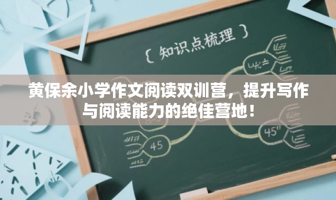 黄保余小学作文阅读双训营,提升写作与阅读能力的绝佳营地! 黄保余小学作文阅读双训营,提升写作与阅读能力的绝佳营地!