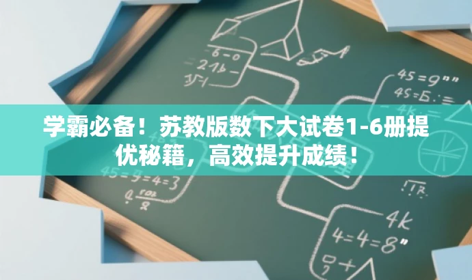 学霸必备!苏教版数下大试卷1-6册提优秘籍,高效提升成绩! 学霸必备!苏教版数下大试卷1-6册提优秘籍,高效提升成绩!