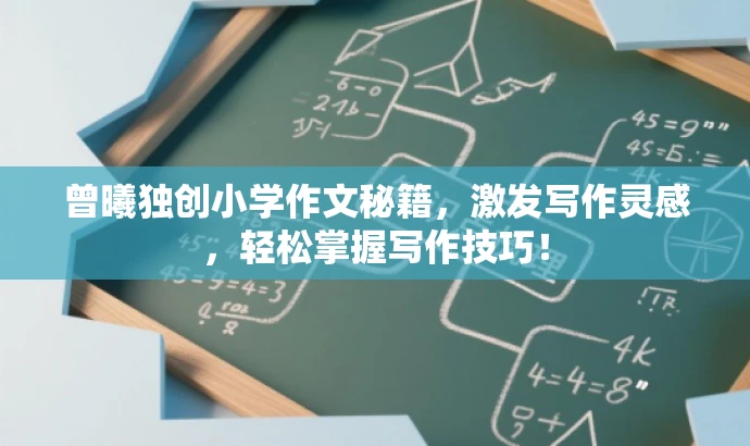 曾曦独创小学作文秘籍，激发写作灵感，轻松掌握写作技巧！