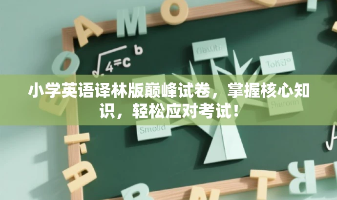 小学英语译林版巅峰试卷,掌握核心知识,轻松应对考试! 小学英语译林版巅峰试卷,掌握核心知识,轻松应对考试!
