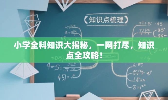 小学全科知识大揭秘，一网打尽，知识点全攻略！