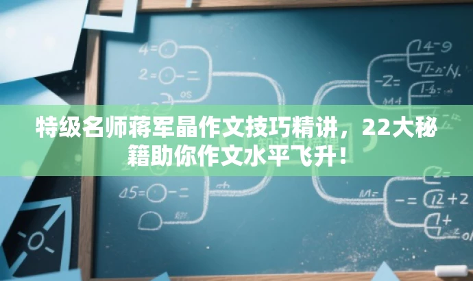 特级名师蒋军晶作文技巧精讲,22大秘籍助你作文水平飞升! 特级名师蒋军晶作文技巧精讲,22大秘籍助你作文水平飞升!