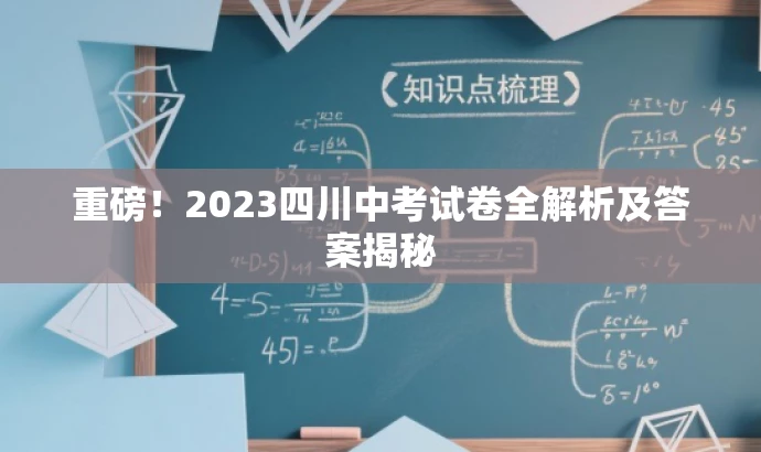 重磅!2023四川中考试卷全解析及答案揭秘 重磅!2023四川中考试卷全解析及答案揭秘