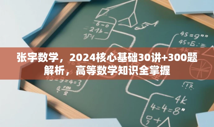 张宇数学,2024核心基础30讲+300题解析,高等数学知识全掌握 张宇数学,2024核心基础30讲+300题解析,高等数学知识全掌握