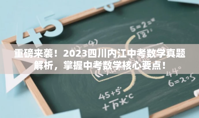 重磅来袭!2023四川内江中考数学真题解析,掌握中考数学核心要点! 重磅来袭!2023四川内江中考数学真题解析,掌握中考数学核心要点!