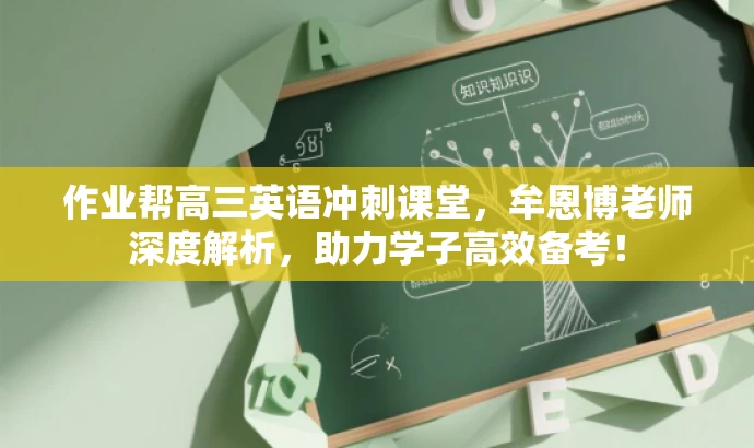 作业帮高三英语冲刺课堂,牟恩博老师深度解析,助力学子高效备考! 作业帮高三英语冲刺课堂,牟恩博老师深度解析,助力学子高效备考!