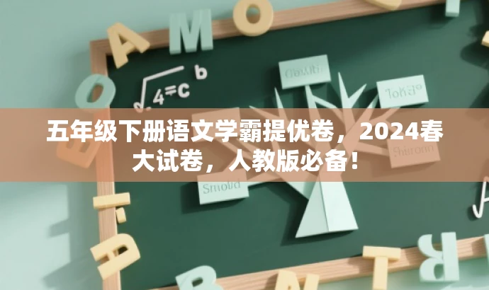 五年级下册语文学霸提优卷,2024春大试卷,人教版必备! 五年级下册语文学霸提优卷,2024春大试卷,人教版必备!