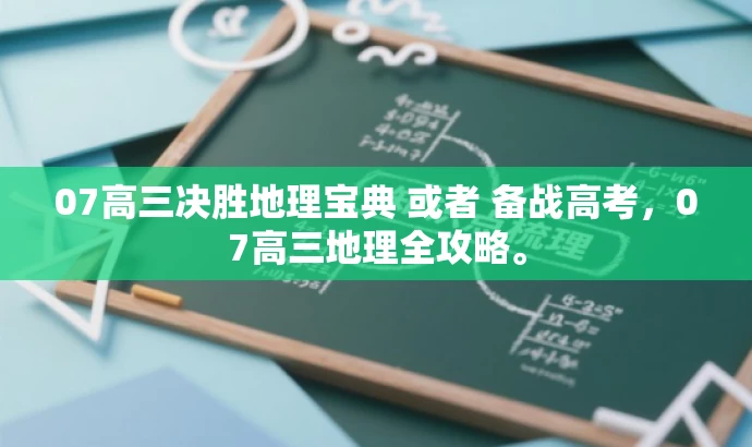 07高三决胜地理宝典 或者 备战高考,07高三地理全攻略。 07高三决胜地理宝典 或者 备战高考,07高三地理全攻略。