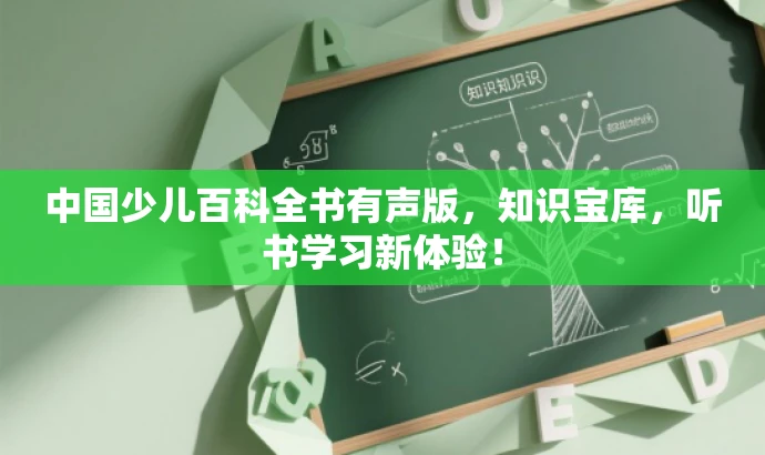 中国少儿百科全书有声版,知识宝库,听书学习新体验! 中国少儿百科全书有声版,知识宝库,听书学习新体验!