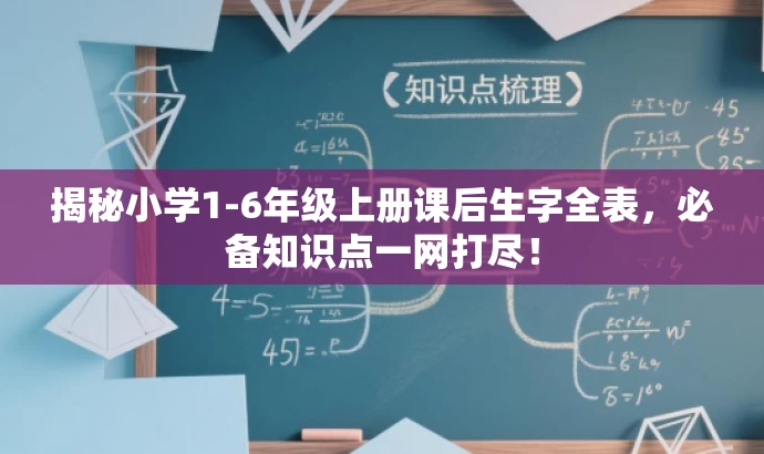 揭秘小学1-6年级上册课后生字全表,必备知识点一网打尽! 揭秘小学1-6年级上册课后生字全表,必备知识点一网打尽!