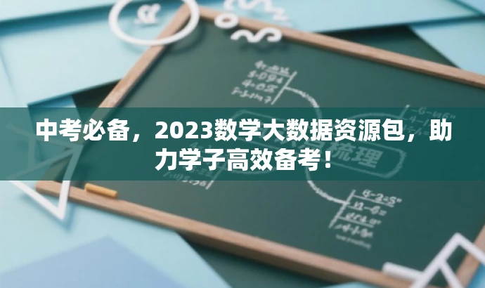 中考必备,2023数学大数据资源包,助力学子高效备考! 中考必备,2023数学大数据资源包,助力学子高效备考!