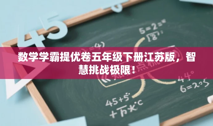 数学学霸提优卷五年级下册江苏版,智慧挑战极限! 数学学霸提优卷五年级下册江苏版,智慧挑战极限!