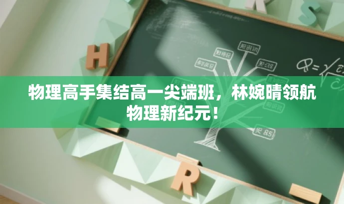 物理高手集结高一尖端班,林婉晴领航物理新纪元! 物理高手集结高一尖端班,林婉晴领航物理新纪元!