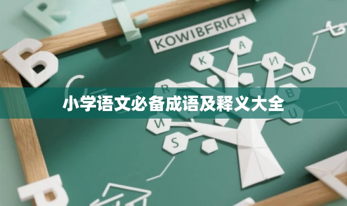 小学语文必备成语及释义大全 小学语文必备成语及释义大全