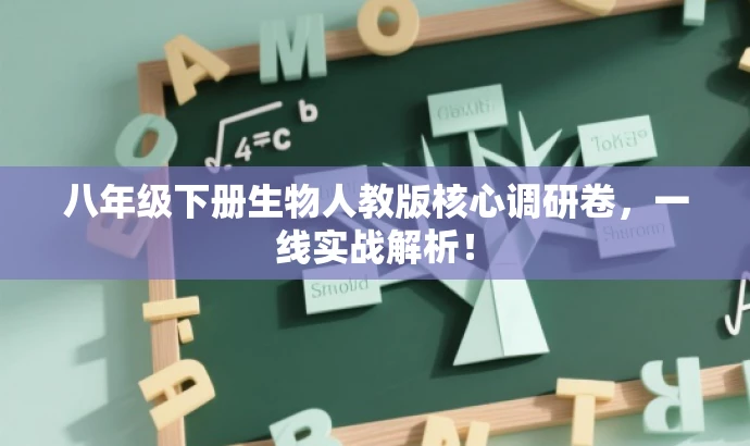 八年级下册生物人教版核心调研卷,一线实战解析! 八年级下册生物人教版核心调研卷,一线实战解析!