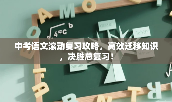 中考语文滚动复习攻略,高效迁移知识,决胜总复习! 中考语文滚动复习攻略,高效迁移知识,决胜总复习!