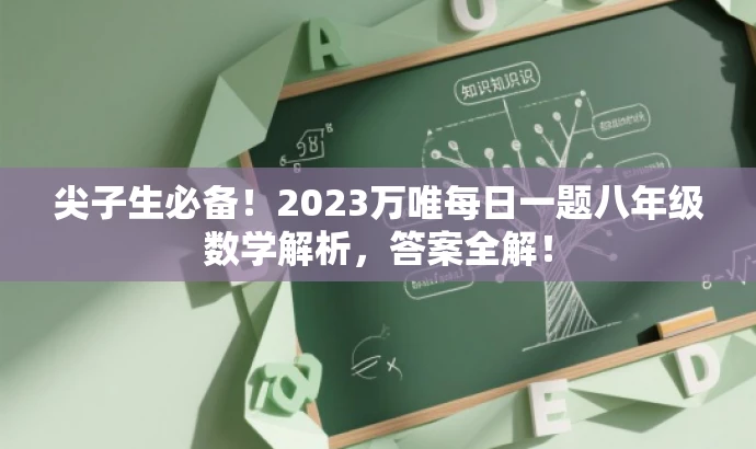 尖子生必备!2023万唯每日一题八年级数学解析,答案全解! 尖子生必备!2023万唯每日一题八年级数学解析,答案全解!