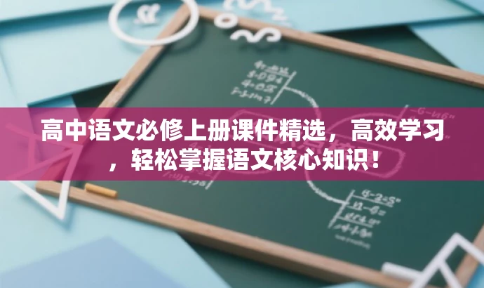 高中语文必修上册课件精选,高效学习,轻松掌握语文核心知识! 高中语文必修上册课件精选,高效学习,轻松掌握语文核心知识!