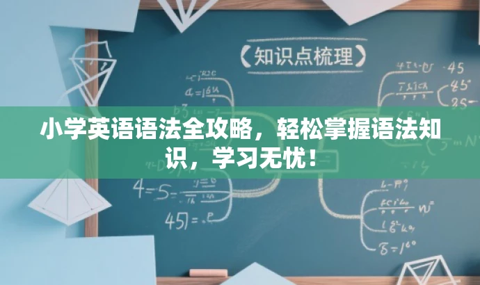 小学英语语法全攻略,轻松掌握语法知识,学习无忧! 小学英语语法全攻略,轻松掌握语法知识,学习无忧!