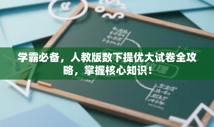 学霸必备,人教版数下提优大试卷全攻略,掌握核心知识! 学霸必备,人教版数下提优大试卷全攻略,掌握核心知识!