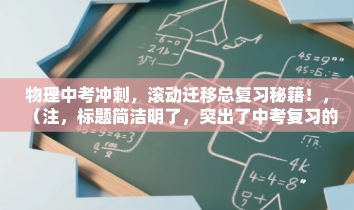 物理中考冲刺,滚动迁移总复习秘籍!,(注,标题简洁明了,突出了中考复习的核心价值,同时语言具有吸引力,易于引起目标人群的注意。) 物理中考冲刺,滚动迁移总复习秘籍!,(注,标题简洁明了,突出了中考复习的核心价值,同时语言具有吸引力,易于引起目标人群的注意。)