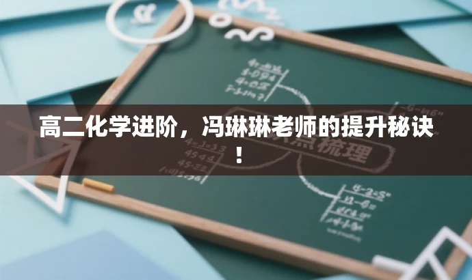 高二化学进阶,冯琳琳老师的提升秘诀! 高二化学进阶,冯琳琳老师的提升秘诀!