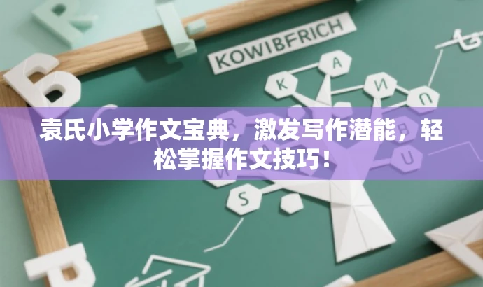 袁氏小学作文宝典,激发写作潜能,轻松掌握作文技巧! 袁氏小学作文宝典,激发写作潜能,轻松掌握作文技巧!