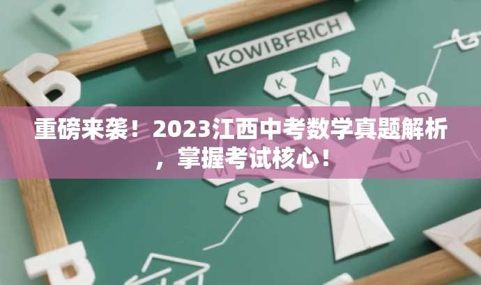 重磅来袭!2023江西中考数学真题解析,掌握考试核心! 重磅来袭!2023江西中考数学真题解析,掌握考试核心!