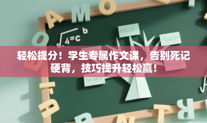 轻松提分!学生专属作文课,告别死记硬背,技巧提升轻松赢! 轻松提分!学生专属作文课,告别死记硬背,技巧提升轻松赢!