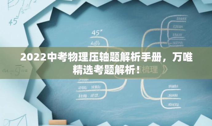 2022中考物理压轴题解析手册,万唯精选考题解析! 2022中考物理压轴题解析手册,万唯精选考题解析!