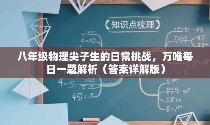 八年级物理尖子生的日常挑战,万唯每日一题解析(答案详解版) 八年级物理尖子生的日常挑战,万唯每日一题解析(答案详解版)