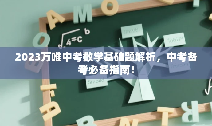 2023万唯中考数学基础题解析,中考备考必备指南! 2023万唯中考数学基础题解析,中考备考必备指南!