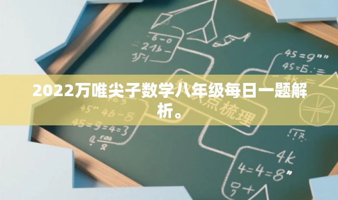 2022万唯尖子数学八年级每日一题解析。 2022万唯尖子数学八年级每日一题解析。