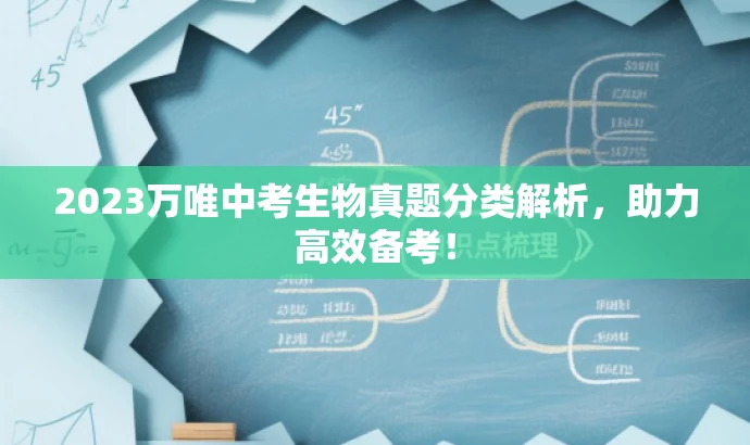 2023万唯中考生物真题分类解析,助力高效备考! 2023万唯中考生物真题分类解析,助力高效备考!